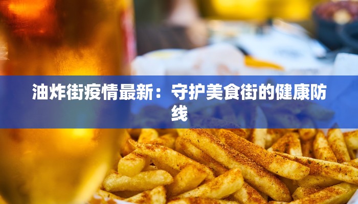油炸街疫情最新：守护美食街的健康防线