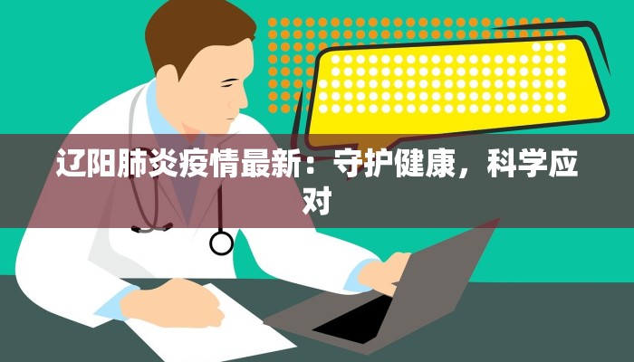 辽阳肺炎疫情最新：守护健康，科学应对