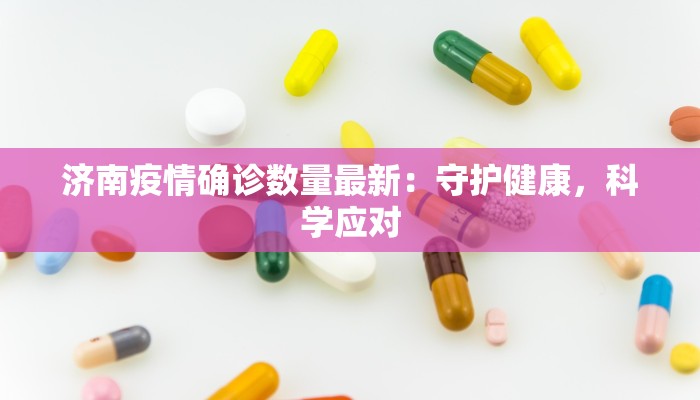 济南疫情确诊数量最新：守护健康，科学应对