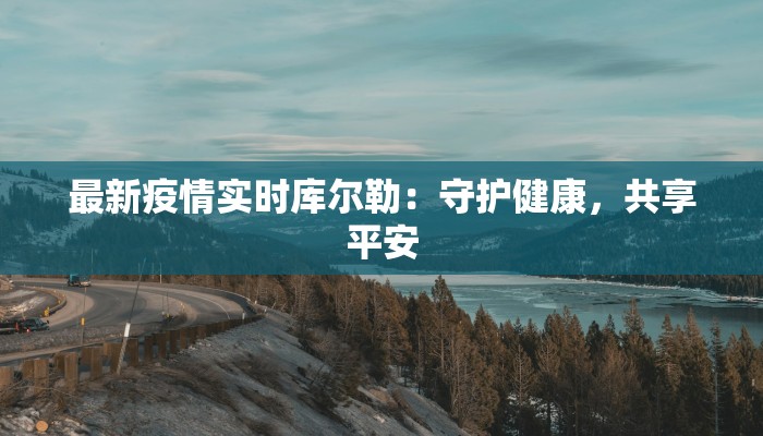 最新疫情实时库尔勒:守护健康,共享平安