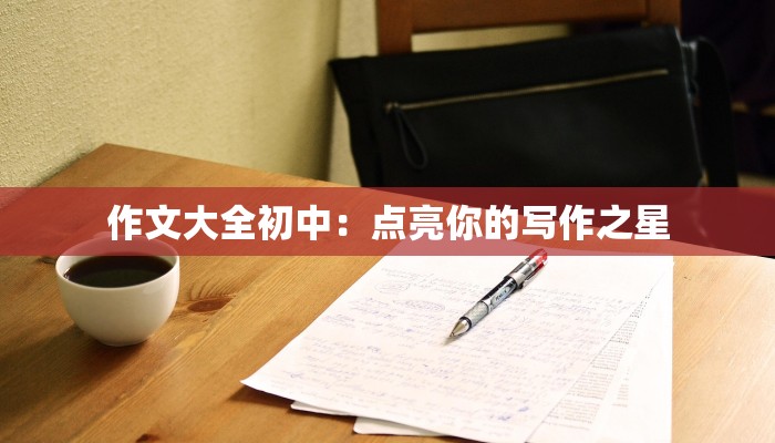作文大全初中:点亮你的写作之星