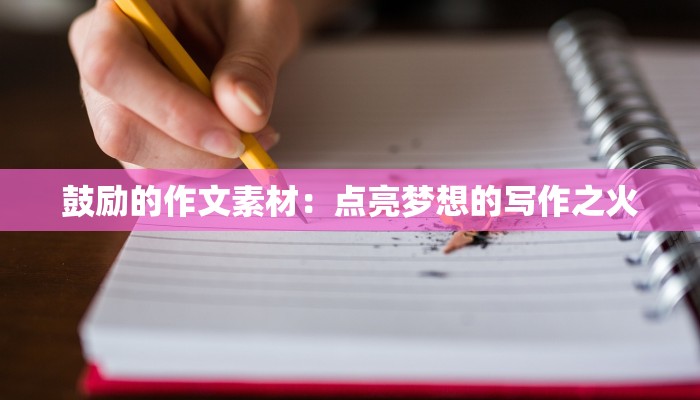 鼓励的作文素材：点亮梦想的写作之火