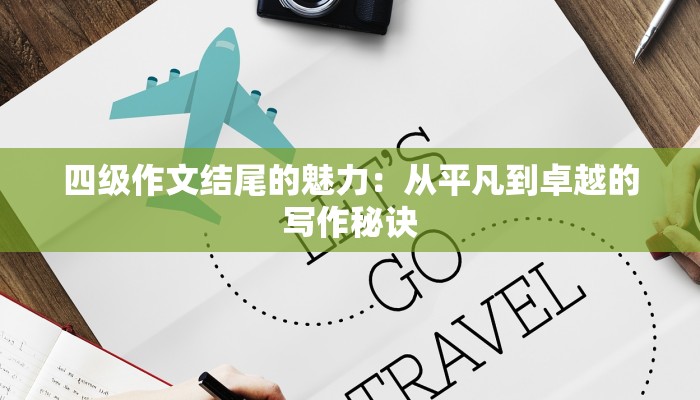 四级作文结尾的魅力：从平凡到卓越的写作秘诀