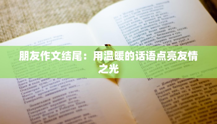 朋友作文结尾：用温暖的话语点亮友情之光