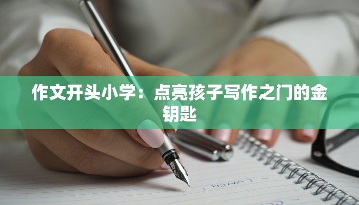 作文开头小学:点亮孩子写作之门的金钥匙