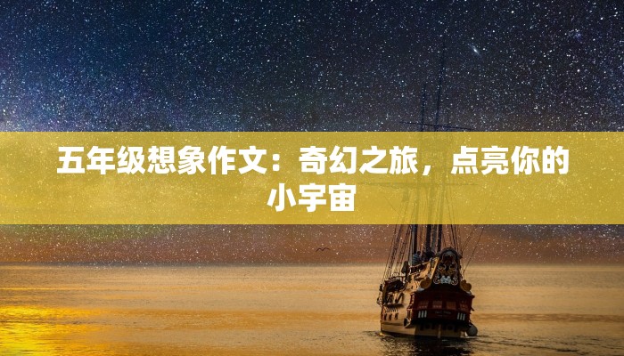 五年级想象作文:奇幻之旅,点亮你的小宇宙