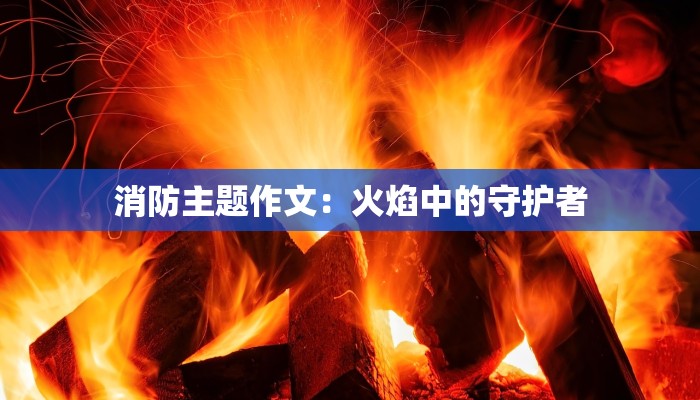 消防主题作文：火焰中的守护者