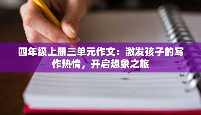 四年级上册三单元作文：激发孩子的写作热情，开启想象之旅