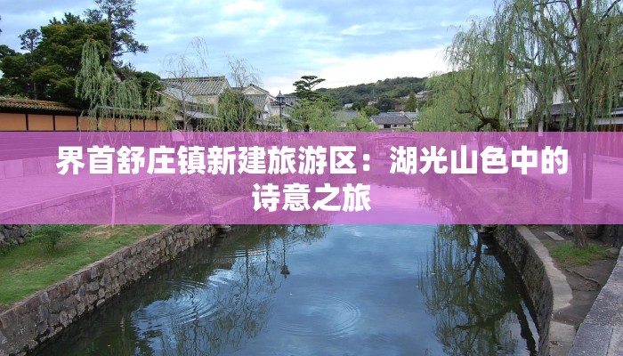 界首舒庄镇新建旅游区：湖光山色中的诗意之旅