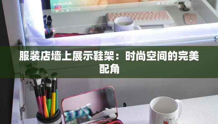 服装店墙上展示鞋架：时尚空间的完美配角