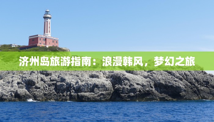 济州岛旅游指南：浪漫韩风，梦幻之旅