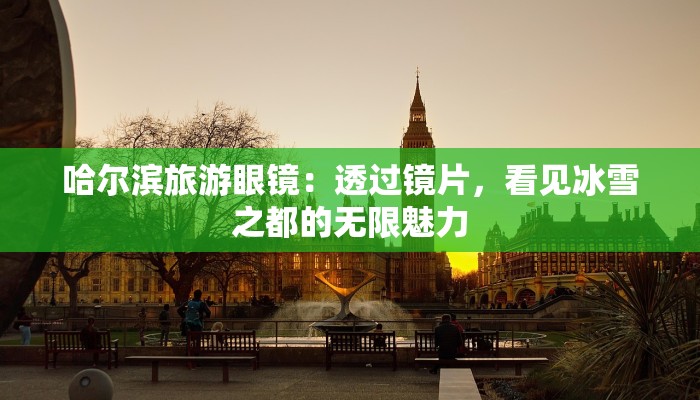 哈尔滨旅游眼镜：透过镜片，看见冰雪之都的无限魅力