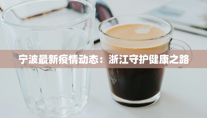 宁波最新疫情动态：浙江守护健康之路