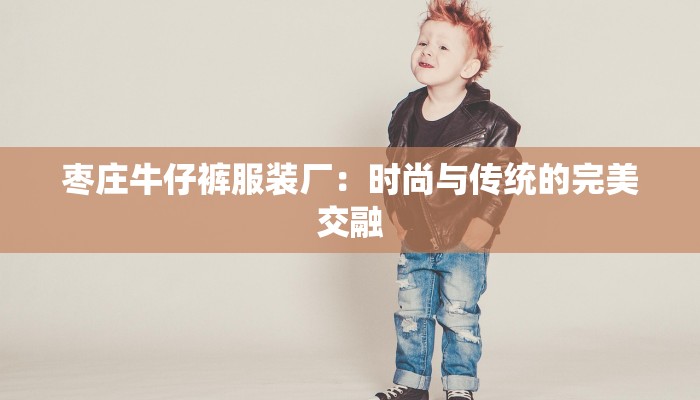 枣庄牛仔裤服装厂：时尚与传统的完美交融