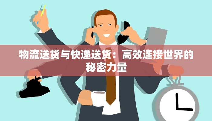 物流送货与快递送货：高效连接世界的秘密力量