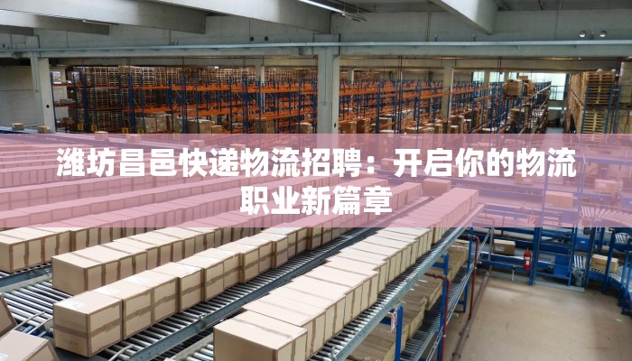 潍坊昌邑快递物流招聘：开启你的物流职业新篇章