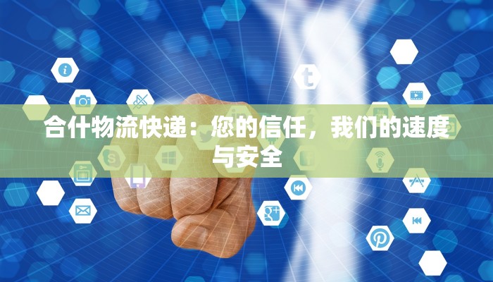 合什物流快递：您的信任，我们的速度与安全