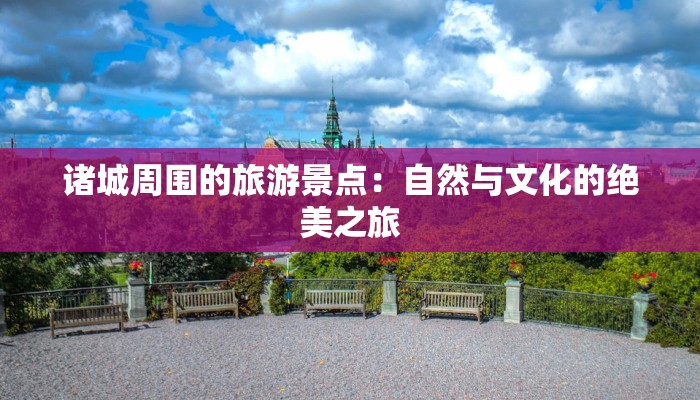 诸城周围的旅游景点：自然与文化的绝美之旅