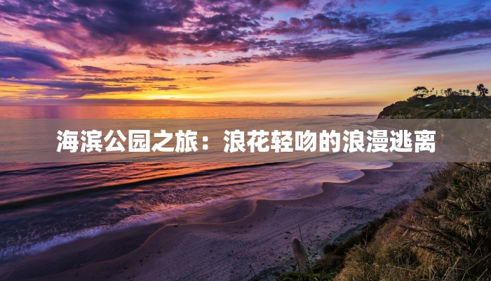 海滨公园之旅：浪花轻吻的浪漫逃离