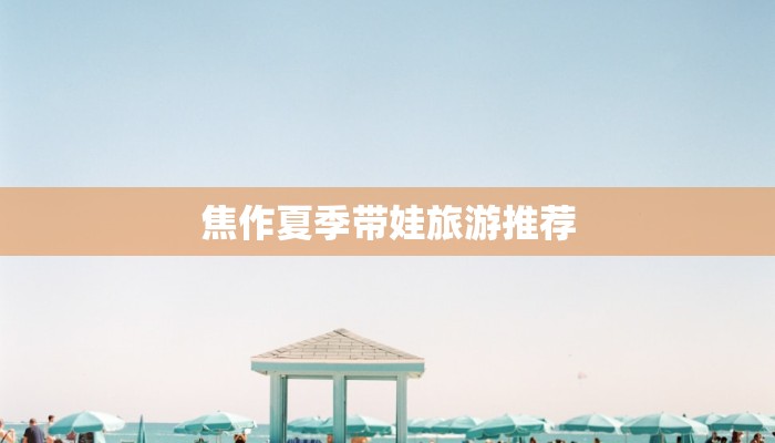 焦作夏季带娃旅游推荐