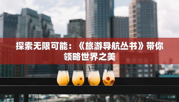 探索无限可能：《旅游导航丛书》带你领略世界之美