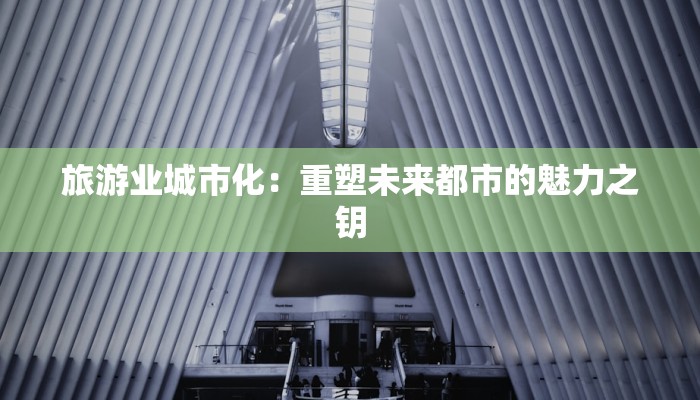旅游业城市化：重塑未来都市的魅力之钥