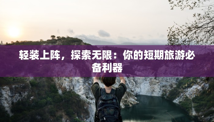 轻装上阵,探索无限:你的短期旅游必备利器