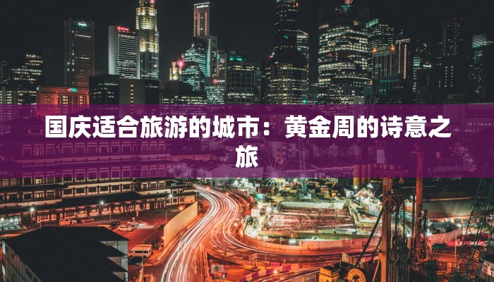 国庆适合旅游的城市：黄金周的诗意之旅