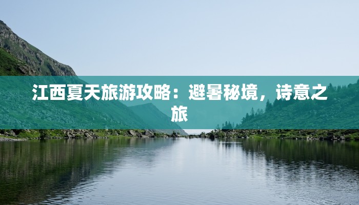 江西夏天旅游攻略：避暑秘境，诗意之旅