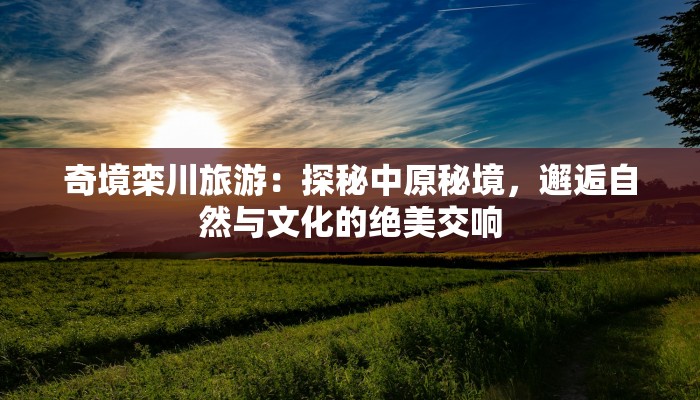 奇境栾川旅游：探秘中原秘境，邂逅自然与文化的绝美交响