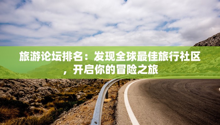 旅游论坛排名：发现全球最佳旅行社区，开启你的冒险之旅