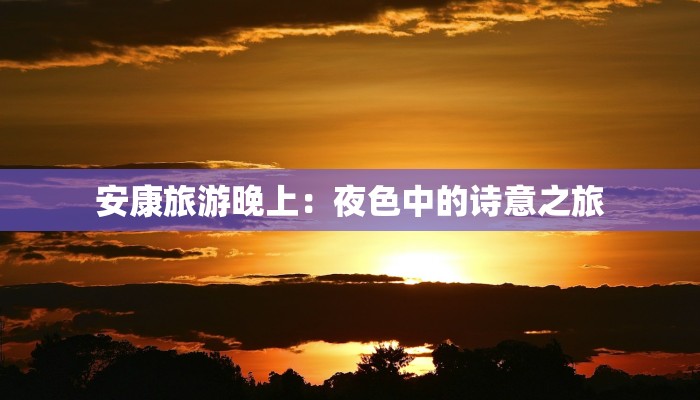 安康旅游晚上：夜色中的诗意之旅