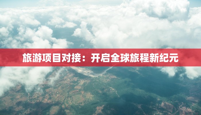 旅游项目对接：开启全球旅程新纪元