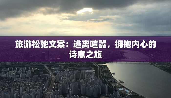 旅游松弛文案:逃离喧嚣,拥抱内心的诗意之旅