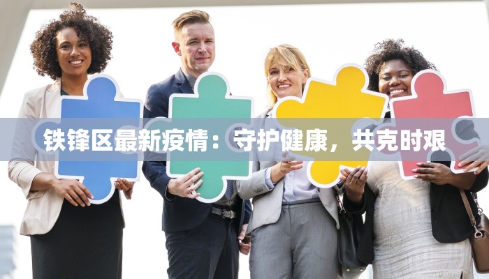 铁锋区最新疫情：守护健康，共克时艰